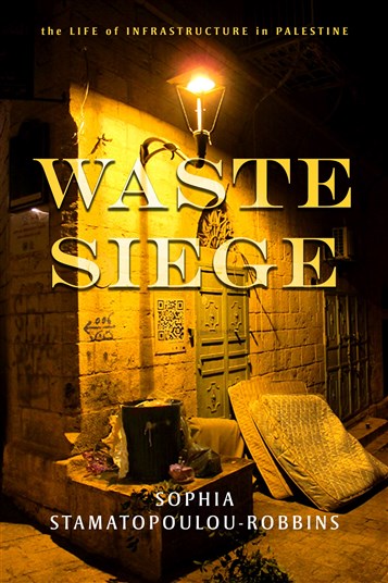 Sophia Stamatopoulou-Robbins, Waste Siege: The Life of Infrastructure in Palestine (New Texts Out Now)