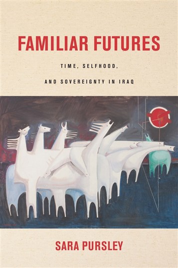 Sara Pursley, Familiar Futures: Time, Selfhood, and Sovereignty in Iraq (New Texts Out Now)