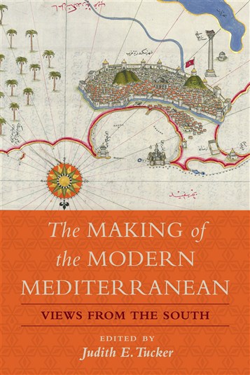 Judith E. Tucker, ed., The Making of the Modern Mediterranean: Views from the South (New Texts Out Now)