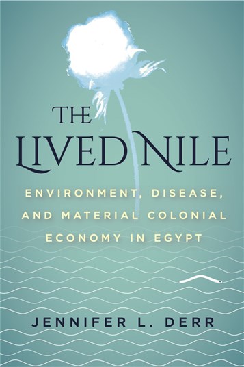 Jennifer L. Derr, The Lived Nile: Environment, Disease, and Material Colonial Economy in Egypt (New Texts Out Now)
