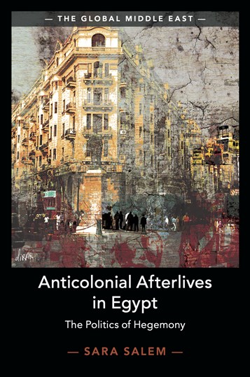 Sara Salem, Anticolonial Afterlives in Egypt: The Politics of Hegemony (New Texts Out Now)