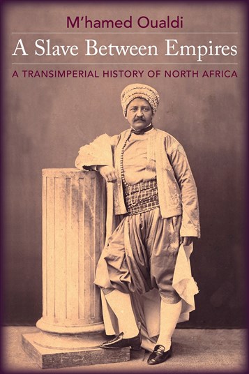 M’hamed Oualdi, A Slave Between Empires: A Transimperial History of North Africa (New Texts Out Now)