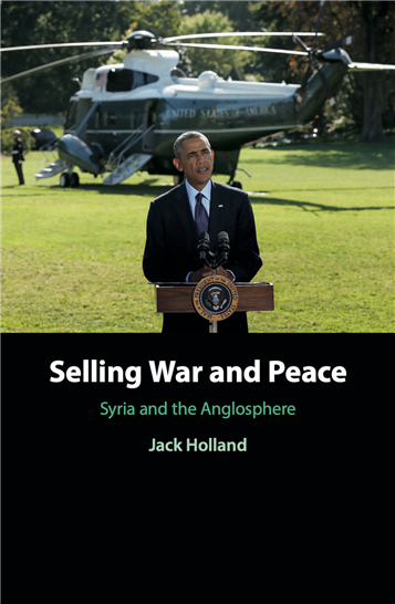 Jack Holland, Selling War and Peace: Syria and the Anglosphere (New Texts Out Now)
