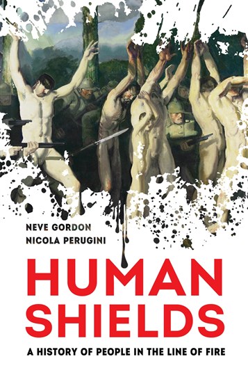 Neve Gordon and Nicola Perugini, Human Shields: A History of People in the Line of Fire (New Texts Out Now)