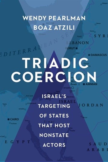 Wendy Pearlman and Boaz Atzili, Triadic Coercion: Israel’s Targeting of States that Host Nonstate Actors (New Texts Out Now)