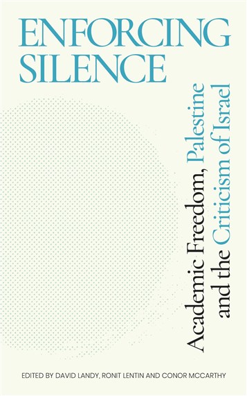 David Landy, Ronit Lentin and Conor McCarthy, eds., Enforcing Silence: Academic Freedom, Palestine and the Criticism of Israel (New Texts Out Now)