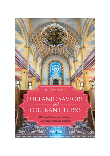 Marc David Baer, Sultanic Saviors and Tolerant Turks: Writing Ottoman Jewish History, Denying the Armenian Genocide (New Texts Out Now)
