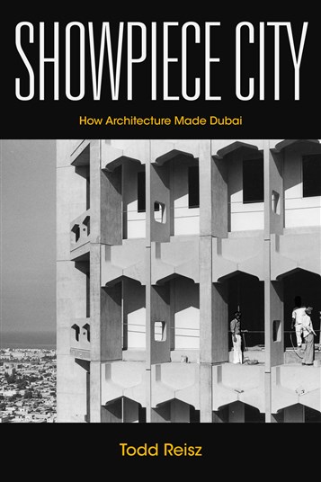 Todd Reisz, Showpiece City: How Architecture Made Dubai (New Texts Out Now)