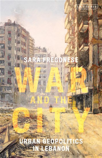 Sara Fregonese, War and the City: Urban Geopolitics in Lebanon (New Texts Out Now)