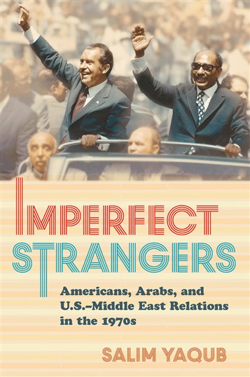 New Texts Out Now: Salim Yaqub, Imperfect Strangers: Americans, Arabs, and U.S.-Middle East Relations in the 1970s