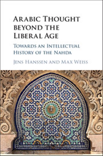 New Texts Out Now: Jens Hanssen and Max Weiss, eds. Arabic Thought Beyond the Liberal Age: Towards an Intellectual History of the Nahda