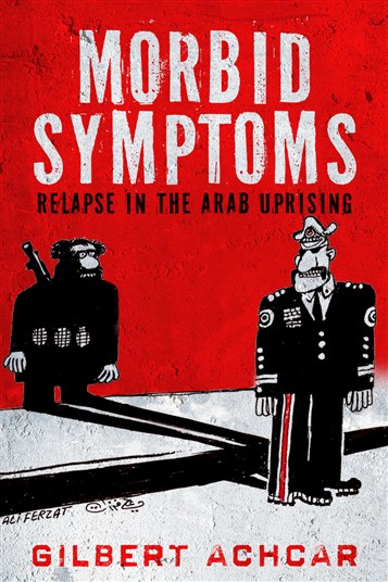 New Texts Out Now: Gilbert Achcar, Morbid Symptoms: Relapse in the Arab Uprising 