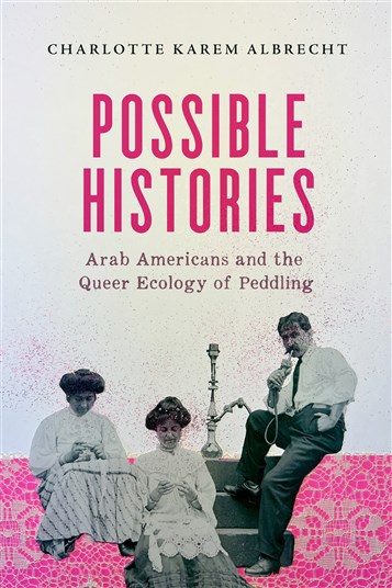 Charlotte Karem Albrecht, Possible Histories: Arab Americans and the Queer Ecology of Peddling (New Texts Out Now)