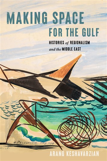 Arang Keshavarzian, Making Space for the Gulf: Histories of Regionalism and the Middle East (New Texts Out Now)