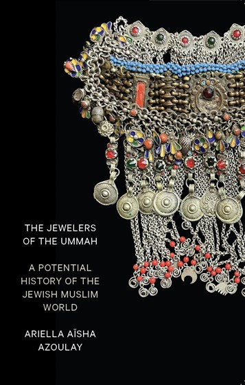 Ariella Aïsha Azoulay, The Jewelers of the Ummah: A Potential History of the Jewish Muslim World (New Texts Out Now)