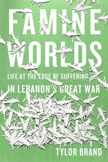 Tylor Brand, Famine Worlds: Life at the Edge of Suffering in Lebanon’s Great War (New Texts Out Now)