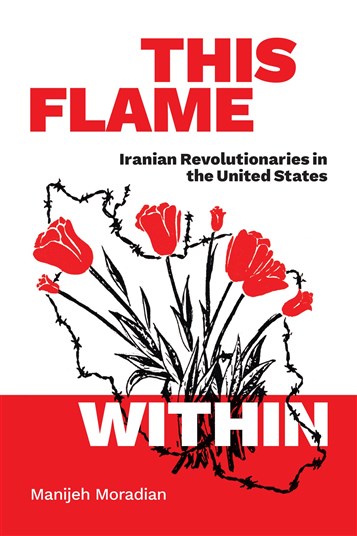 Manijeh Moradian, This Flame Within: Iranian Revolutionaries in the United States (New Texts Out Now)