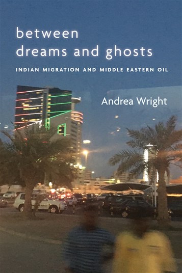 Andrea Wright, Between Dreams and Ghosts: Indian Migration and Middle Eastern Oil (New Texts Out Now)