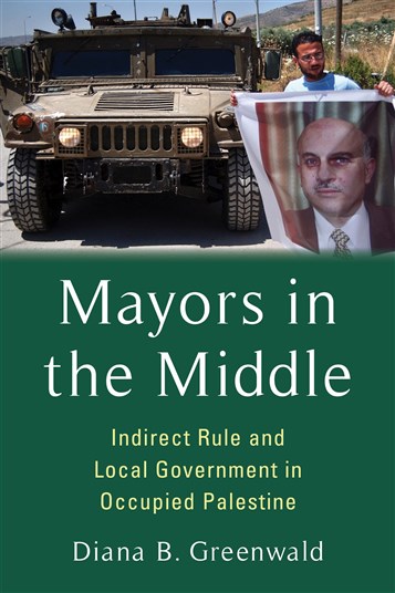 Diana B. Greenwald, Mayors in the Middle: Indirect Rule and Local Government in Occupied Palestine (New Texts Out Now)
