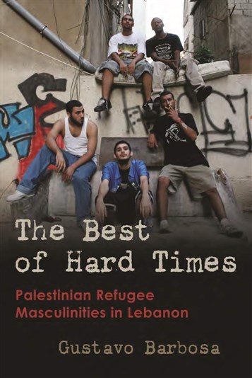 Gustavo Barbosa, The Best of Hard Times: Palestinian Refugee Masculinities in Lebanon (New Texts Out Now)