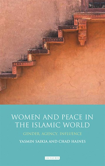Yasmin Saikia and Chad Haines, eds., Women and Peace in the Islamic World: Gender, Agency and Influence (New Texts Out Now)