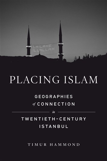 Timur Hammond, Placing Islam: Geographies of Connection in Twentieth-Century Istanbul (New Texts Out Now)