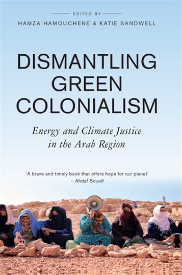 Hamza Hamouchene and Katie Sandwell, eds., Dismantling Green Colonialism - Energy and Climate Justice in the Arab Region (New Texts Out Now)