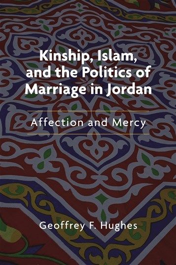 Geoffrey F. Hughes, Kinship, Islam and the Politics of Marriage in Jordan: Affection and Mercy (New Texts Out Now)