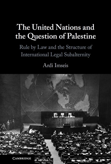 Ardi Imseis, The United Nations and the Question of Palestine: Rule by Law and the Structure of International Legal Subalternity (New Texts Out Now)
