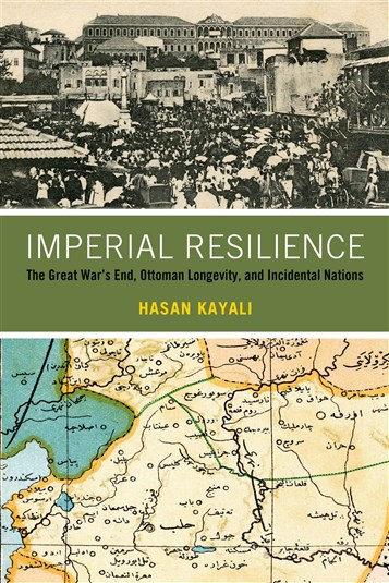 Hasan Kayalı, Imperial Resilience: The Great War's End, Ottoman Longevity, and Incidental Nations (New Texts Out Now)