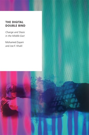 Mohamed Zayani and Joe F. Khalil, The Digital Double Bind: Change and Stasis in the Middle East (New Texts Out Now)