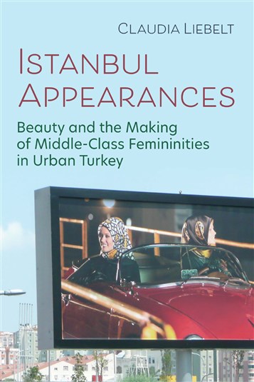 Claudia Liebelt, Istanbul Appearances: Beauty and the Making of Middle-Class Femininities in Urban Turkey (New Texts Out Now)