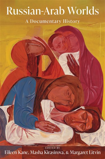 Eileen Kane, Masha Kirasirova, and Margaret Litvin, eds., Russian-Arab Worlds: A Documentary History (New Texts Out Now)	