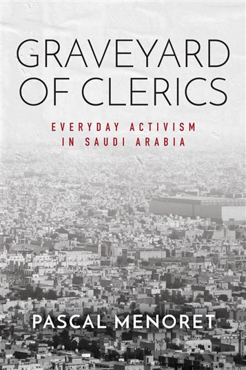 Pascal Menoret, Graveyard of Clerics: Everyday Activism in Saudi Arabia (New Texts Out Now)