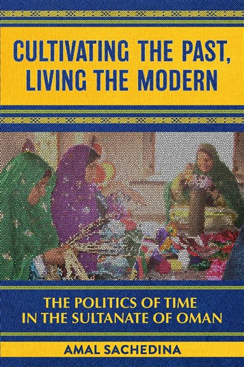 Amal Sachedina, Cultivating the Past, Living the Modern: The Politics of Time in the Sultanate of Oman (New Texts Out Now)