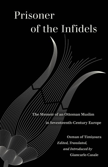 Giancarlo Casale, ed., Osman of Timişoara, Prisoner of the Infidels: The Memoir of an Ottoman Muslim in Seventeenth-Century Europe (New Texts Out Now)