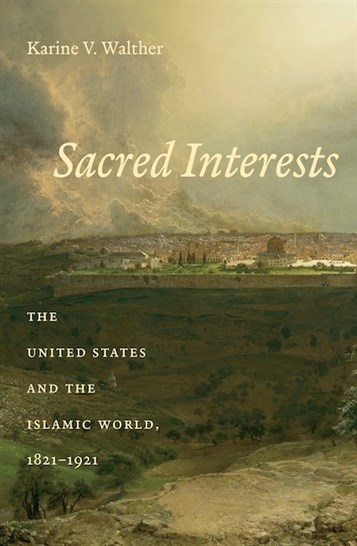 New Texts Out Now: Karine Walther, Sacred Interests: The United States and the Islamic World, 1821-1921 