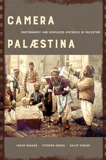 Issam Nassar, Stephen Sheehi, and Salim Tamari, Camera Palaestina: Photography and Displaced Histories of Palestine (New Texts Out Now)