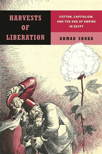 Ahmad Shokr, Harvests of Liberation: Cotton, Capitalism, and the End of Empire in Egypt (New Texts Out Now