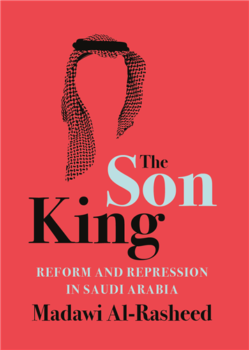 Madawi Al-Rasheed, The Son King: Reform and Repression in Saudi Arabia (New Texts Out Now)