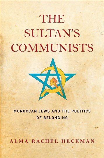 Alma Rachel Heckman, The Sultan’s Communists: Moroccan Jews and the Politics of Belonging (New Texts Out Now)