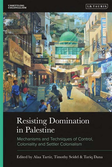 Alaa Tartir, Timothy Seidel, and Tariq Dana, eds., Resisting Domination in Palestine: Mechanisms and Techniques of Control, Coloniality and Settler Colonialism (New Texts Out Now)