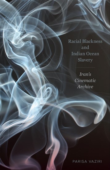 Parisa Vaziri, Racial Blackness and Indian Ocean Slavery: Iran's Cinematic Archive (New Texts Out Now)