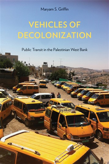 Maryam S. Griffin, Vehicles of Decolonization: Public Transit in the Palestinian West Bank (New Texts Out Now)
