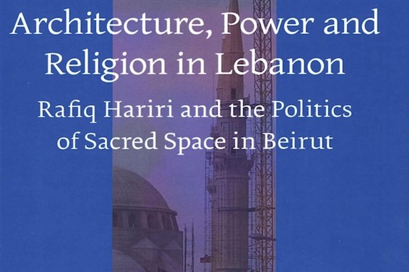 [Cover of Ward Vloeberghs, \"Architecture, Power, and Religion in Lebanon: Rafiq Hariri and the Politics of Sacred Space in Beirut\"]