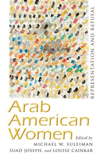 Michael Suleiman, Suad Joseph, and Louise Cainkar, eds., Arab American Women: Representation and Refusal (New Texts Out Now)