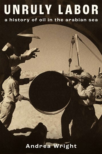 Andrea Wright, Unruly Labor: A History of Oil in the Arabian Sea (New Texts Out Now)