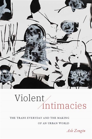 Aslı Zengin, Violent Intimacies: The Trans Everyday and the Making of an Urban World (New Texts Out Now)