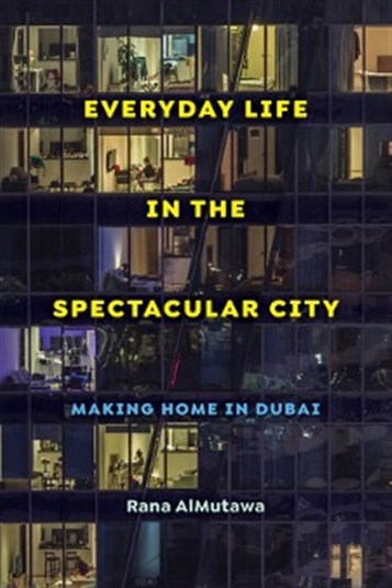Rana AlMutawa, Everyday Life in the Spectacular City: Making Home in Dubai (New Texts Out Now)
