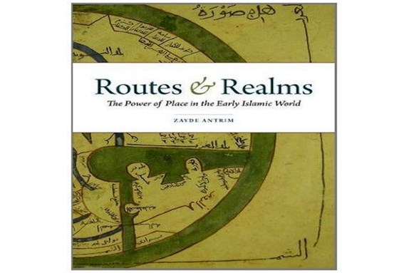 [Cover of Zayde Antrim, \"Routes and Realms: The Power of Place in the Early Islamic World\"]